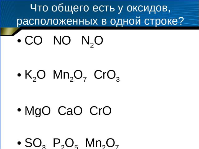Что общего есть у оксидов, расположенных в одной строке? CO NO N2O K2O Mn2O7 CrO3 MgO CaO CrO SO3 P2O5 Mn2O7