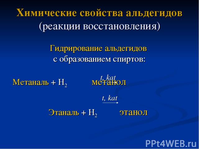 t, kat Химические свойства альдегидов (реакции восстановления) Гидрирование альдегидов с образованием спиртов: Метаналь + Н2 метанол Этаналь + Н2 этанол t, kat