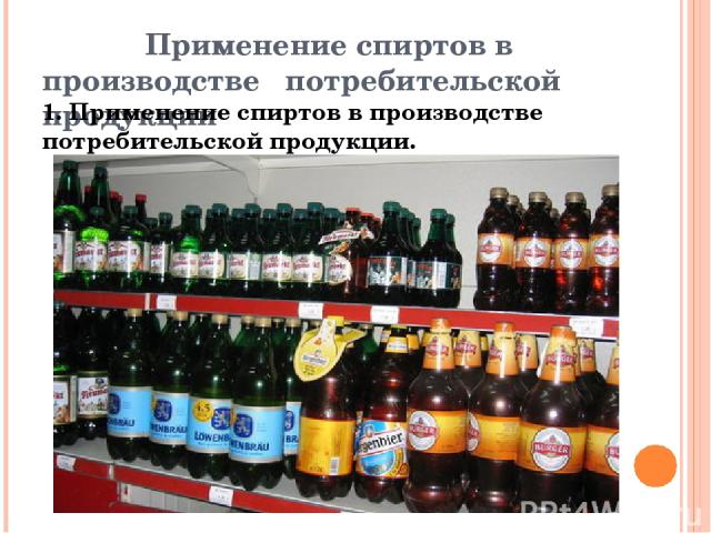 Применение спиртов в производстве потребительской продукции 1. Применение спиртов в производстве потребительской продукции.