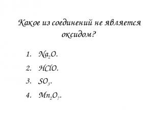 Какое из соединений не является оксидом? Na2O. HСlO. SO3. Mn2O7.