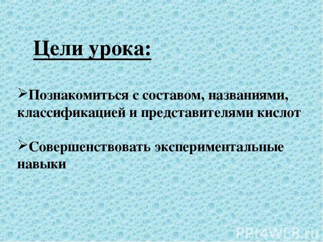 Цели урока: Познакомиться с составом, названиями, классификацией и представителями кислот Совершенствовать экспериментальные навыки