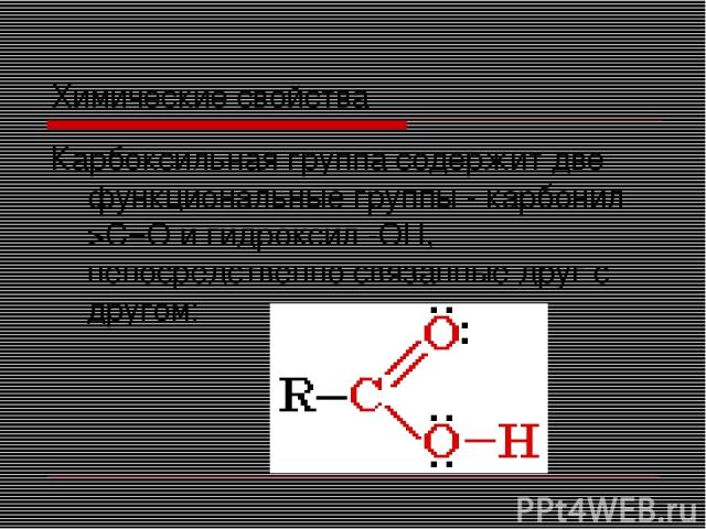 Химические свойства Карбоксильная группа содержит две функциональные группы - карбонил >С=О и гидроксил -OH, непосредственно связанные друг с другом: