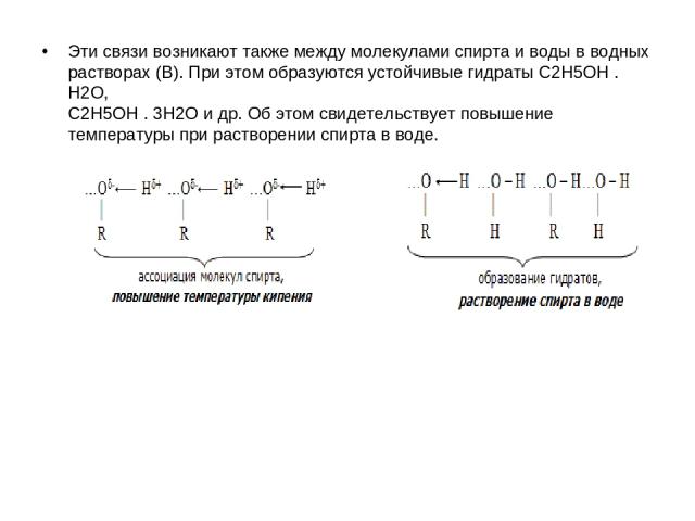 Эти связи возникают также между молекулами спирта и воды в водных растворах (В). При этом образуются устойчивые гидраты C2H5OH . H2O, C2H5OH . 3H2O и др. Об этом свидетельствует повышение температуры при растворении спирта в воде.
