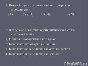 1. Ионный характер связи наиболее выражен в соединении 1) CCl4 2) SiO2 3) CaBr2