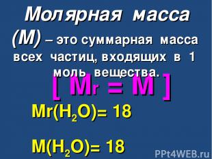 [ Mr = M ] Mr(H2O)= 18 M(H2O)= 18 г/моль Молярная масса (М) – это суммарная масс