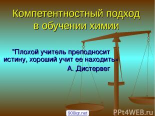 Компетентностный подход в обучении химии "Плохой учитель преподносит истину, хор