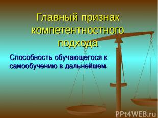 Главный признак компетентностного подхода Способность обучающегося к самообучени