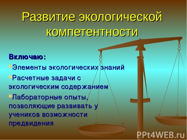 Развитие экологической компетентности Включаю: Элементы экологических знаний Расчетные задачи с экологическим содержанием Лабораторные опыты, позволяющие развивать у учеников возможности предвидения