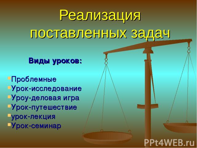 Реализация поставленных задач Виды уроков: Проблемные Урок-исследование Уроу-деловая игра Урок-путешествие урок-лекция Урок-семинар