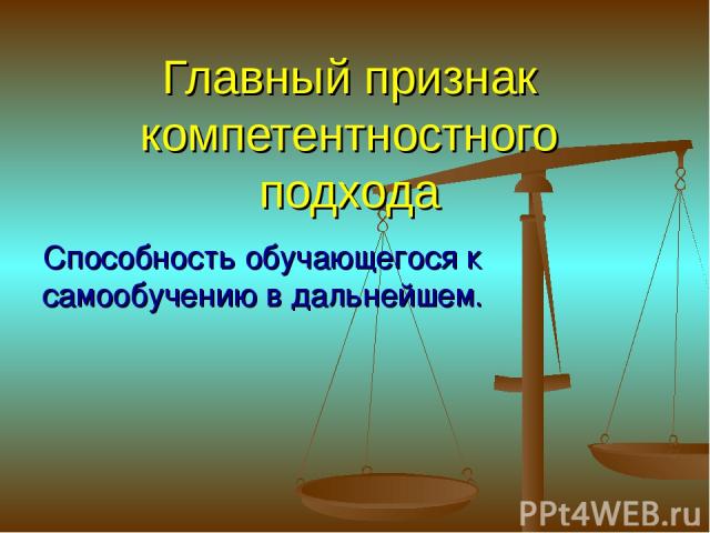 Главный признак компетентностного подхода Способность обучающегося к самообучению в дальнейшем.