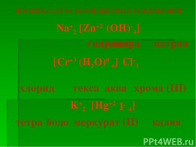 тетра гидроксо цинкат НОМЕНКЛАТУРА КОМПЛЕКСНЫХ СОЕДИНЕНИЙ Na+2 4] (OH)- [Zn+2 натрия [Cr+3 (H2O)0 6] Cl-3 хлорид аква гекса xрома (III) K+2 [Hg+2 I- 4] тетра йодо меркурат (II) калия