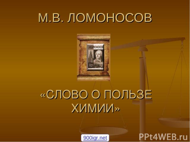 М.В. ЛОМОНОСОВ «СЛОВО О ПОЛЬЗЕ ХИМИИ» 900igr.net