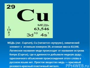 МЕДЬ (лат. Cuprum), Cu (читается «купрум»), химический элемент с атомным номером