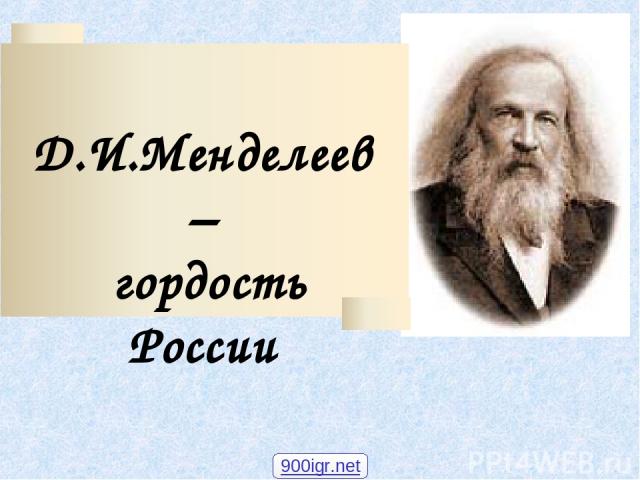 Д.И.Менделеев – гордость России 900igr.net