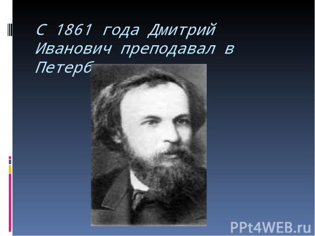 С 1861 года Дмитрий Иванович преподавал в Петербурге