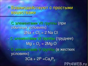 Взаимодействуют с простыми веществами С элементами VII группы (при обычных услов