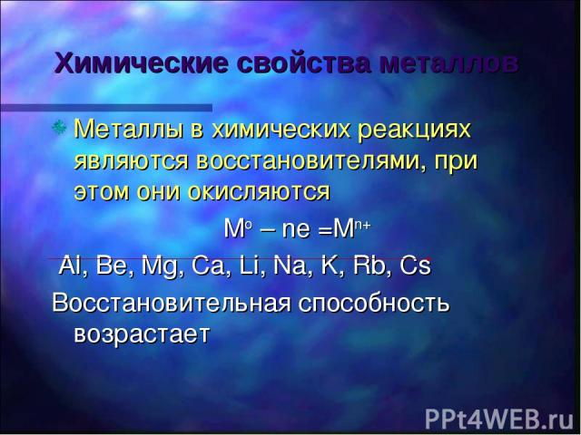 Химические свойства металлов Металлы в химических реакциях являются восстановителями, при этом они окисляются Mo – ne =Mn+ Al, Be, Mg, Ca, Li, Na, K, Rb, Cs Восстановительная способность возрастает