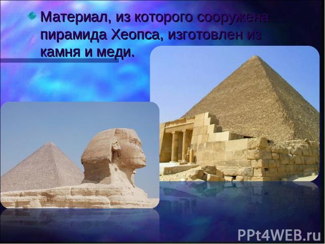 Материал, из которого сооружена пирамида Хеопса, изготовлен из камня и меди.