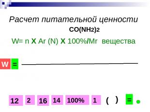 Расчет питательной ценности CO(NH2)2 W= n Х Ar (N) Х 100%/Mr вещества 14 16 12 1
