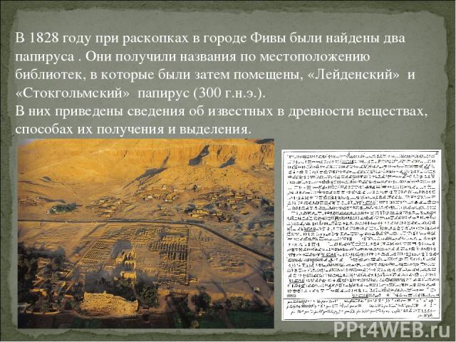 В 1828 году при раскопках в городе Фивы были найдены два папируса . Они получили названия по местоположению библиотек, в которые были затем помещены, «Лейденский» и «Стокгольмский» папирус (300 г.н.э.). В них приведены сведения об известных в древно…