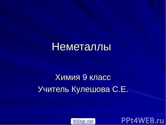 Неметаллы Химия 9 класс Учитель Кулешова С.Е. 900igr.net
