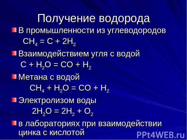 Получение водорода В промышленности из углеводородов СН4 = С + 2Н2 Взаимодействием угля с водой С + Н2О = СО + Н2 Метана с водой СН4 + Н2О = СО + Н2 Электролизом воды 2Н2О = 2Н2 + О2 в лабораториях при взаимодействии цинка с кислотой