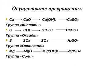 Осуществите превращения: Ca CaO Ca(OH)2 CaSO4 Группа «Кислоты» C CO2 H2CO3 CaCO3