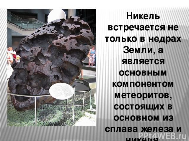 Никель встречается не только в недрах Земли, а является основным компонентом метеоритов, состоящих в основном из сплава железа и никеля.