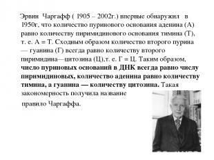 Эрвин Чаргафф ( 1905 – 2002г.) впервые обнаружил в 1950г, что количество пуринов