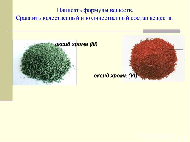 Написать формулы веществ. Сравнить качественный и количественный состав веществ. оксид хрома (III) оксид хрома (VI)