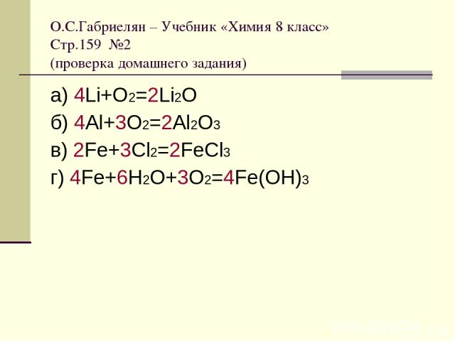 О.С.Габриелян – Учебник «Химия 8 класс» Стр.159 №2 (проверка домашнего задания) а) 4Li+O2=2Li2O б) 4Al+3O2=2Al2O3 в) 2Fe+3Cl2=2FeCl3 г) 4Fe+6H2O+3O2=4Fe(OH)3