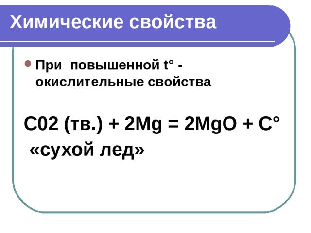 Химические свойства При повышенной t° - окислительные свойства   С02 (тв.) + 2Mg = 2MgO + С° «сухой лед»