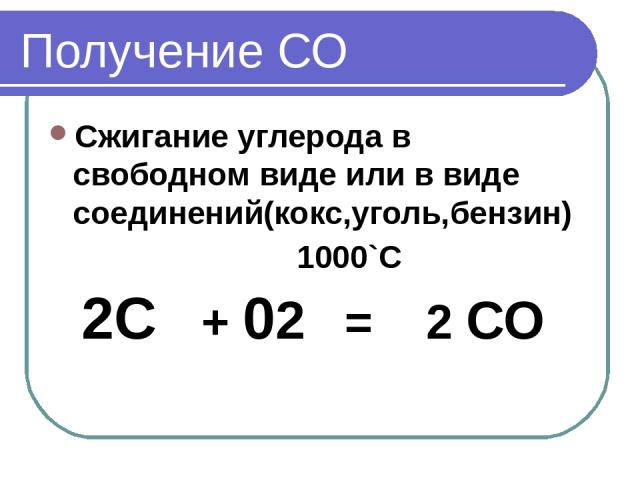 Получение СО Сжигание углерода в свободном виде или в виде соединений(кокс,уголь,бензин) 1000`С 2С + 02 = 2 СО