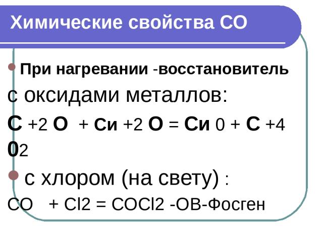 При нагревании -восстановитель с оксидами металлов: С +2 О + Си +2 О = Си 0 + С +4 02 с хлором (на свету) : СО + Сl2 = СОСl2 -ОВ-Фосген Химические свойства СО