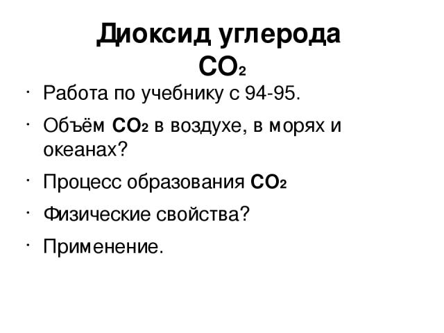 Диоксид углерода CO2 Работа по учебнику с 94-95. Объём CO2 в воздухе, в морях и океанах? Процесс образования CO2 Физические свойства? Применение.