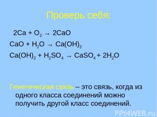 Проверь себя: 2Ca + O2 → 2CaO CaO + H2O → Ca(OH)2 Ca(OH)2 + H2SO4 → CaSO4 + 2H2O