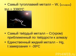 Самый тугоплавкий металл – W, (вольфрам) tпл = 33800C Самый твёрдый металл – Cr(