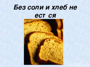 Без соли и хлеб не естся