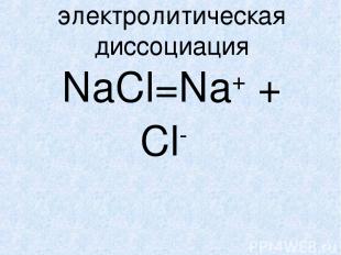 электролитическая диссоциация NaCl=Na+ + Cl-