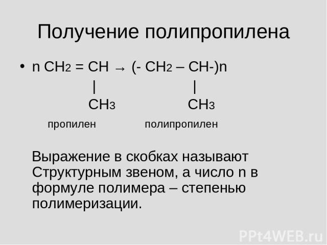 Получение полипропилена n СН2 = СН → (- СН2 – СН-)n | | СН3 СН3 пропилен полипропилен Выражение в скобках называют Структурным звеном, а число n в формуле полимера – степенью полимеризации.