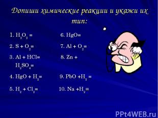 Допиши химические реакции и укажи их тип: 1. H2O2 = 6. HgO= 2. S + O2= 7. Al + O