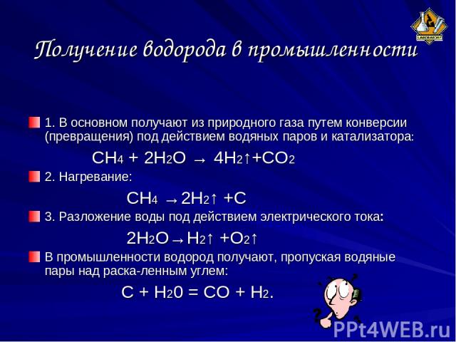 Получение водорода в промышленности 1. В основном получают из природного газа путем конверсии (превращения) под действием водяных паров и катализатора: СН4 + 2Н2О → 4Н2↑+СО2 2. Нагревание: CH4 →2H2↑ +C 3. Разложение воды под действием электрического…