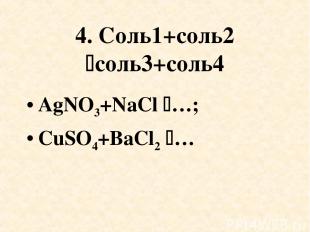 4. Соль1+соль2 соль3+соль4 AgNO3+NaCl …; CuSO4+BaCl2 …