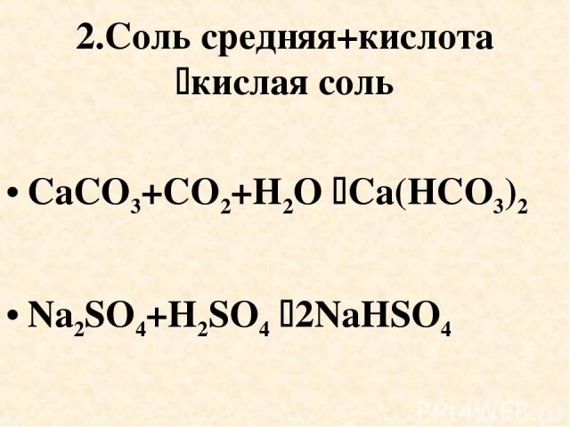2.Соль средняя+кислота кислая соль CaCO3+CO2+H2O Ca(HCO3)2 Na2SO4+H2SO4 2NaHSO4