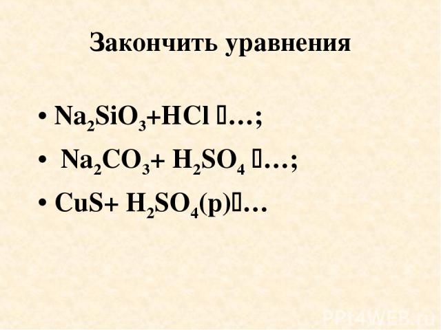 Закончить уравнения Na2SiO3+HCl …; Na2CO3+ H2SO4 …; CuS+ H2SO4(p) …
