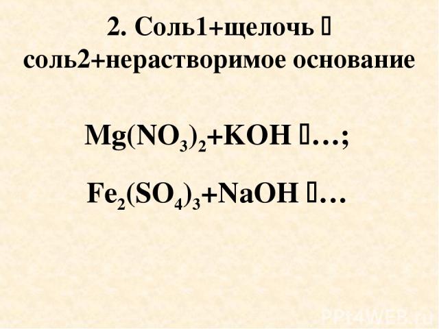 2. Соль1+щелочь соль2+нерастворимое основание Mg(NO3)2+KOH …; Fe2(SO4)3+NaOH …