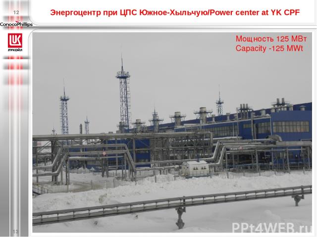 Энергоцентр при ЦПС Южное-Хыльчую/Power center at YK CPF * Мощность 125 МВт Capacity -125 MWt 12