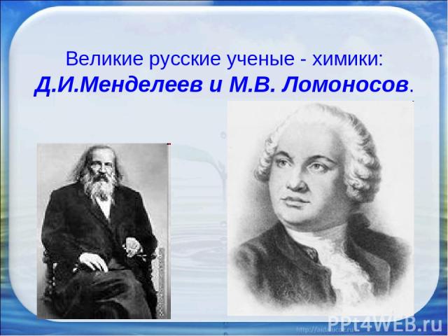 Великие русские ученые - химики: Д.И.Менделеев и М.В. Ломоносов.