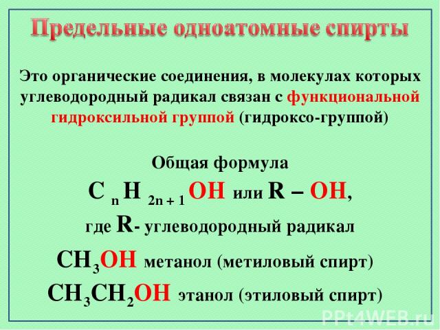 Общая формула C n H 2n + 1 OH или R – OH, где R- углеводородный радикал Это органические соединения, в молекулах которых углеводородный радикал связан с функциональной гидроксильной группой (гидроксо-группой) СН3ОН метанол (метиловый спирт) СН3СН2ОН…
