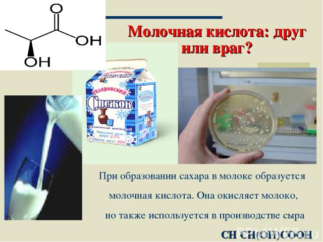 Москва 2002 * Молочная кислота: друг или враг? При образовании сахара в молоке образуется молочная кислота. Она окисляет молоко, но также используется в производстве сыра CH CH(OH)COOH Москва 2002